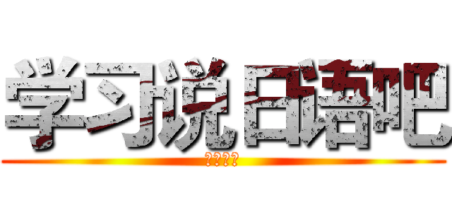 学习说日语吧 (关于日本)