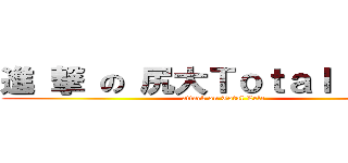 進 撃 の 尻大Ｔｏｔａｌ Ｌｅｌｅ (attack on Total Lele)