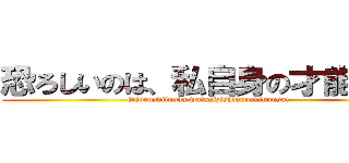 恐ろしいのは、私自身の才能さ！！ (Osoroshiinoha,watasizishinnosainousa!)