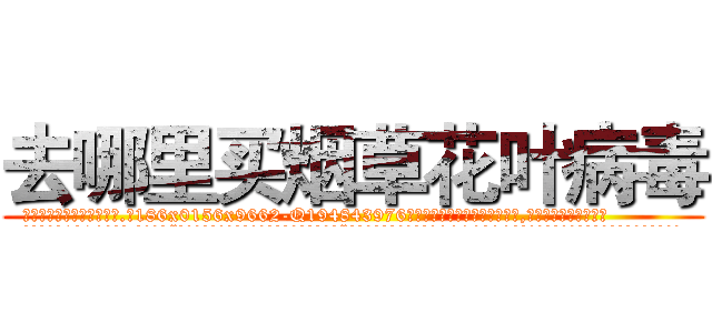 去哪里买烟草花叶病毒 (去哪里买烟草花叶病毒【电.话186x0156x9662-Q194843976林氏药业】我们做的是长期生意,靠的是老客户长期支持
参考消息网2月20日报道 韩媒称，“剩女多、离婚率高的城市，房价一定会上涨。”这是中国经济学家金岩石2016年12月参加在上海举行的房地产相关论坛时说的话。
)