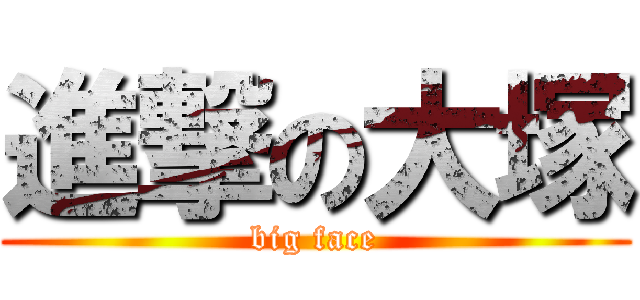 進撃の大塚 (big face)