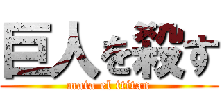 巨人を殺す (mata el ttitan)
