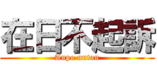 在日不起訴 (Anpo nntan)
