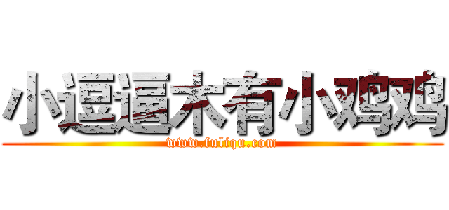 小逗逼木有小鸡鸡 (www.fuliqu.com)