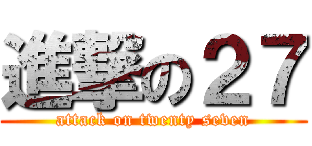 進撃の２７ (attack on twenty seven)