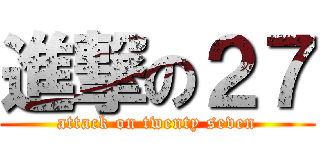 進撃の２７ (attack on twenty seven)