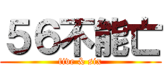 ５６不能亡 (five & six)
