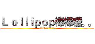 Ｌ ｏｌｌｉｐｏｐ棒棒糖。。 (attack on titan)