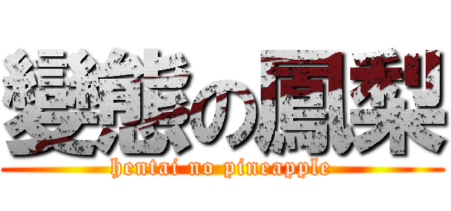 變態の鳳梨 (hentai no pineapple)