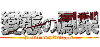 變態の鳳梨 (hentai no pineapple)