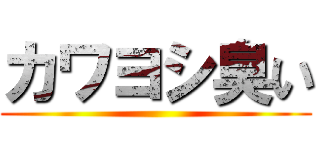 カワヨシ臭い ()