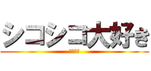 シコシコ大好き (ｷﾓﾁｨ)