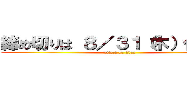 締め切りは ８／３１（木）仏滅！！ (attack on titan)