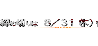 締め切りは ８／３１（木）仏滅！！ (attack on titan)