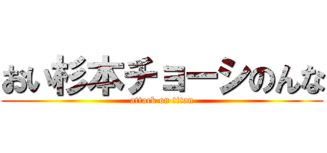 おい杉本チョーシのんな (attack on titan)
