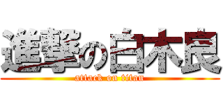 進撃の白木良 (attack on titan)