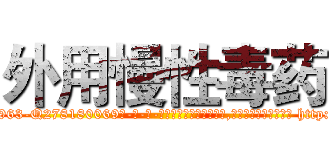 外用慢性毒药 (外用慢性毒药【电-186x2687x6963-Q278180069元-吉-药-业】我们做的是长期生意,靠的是老客户长期支持 http://sngk.net/yTye6p
)