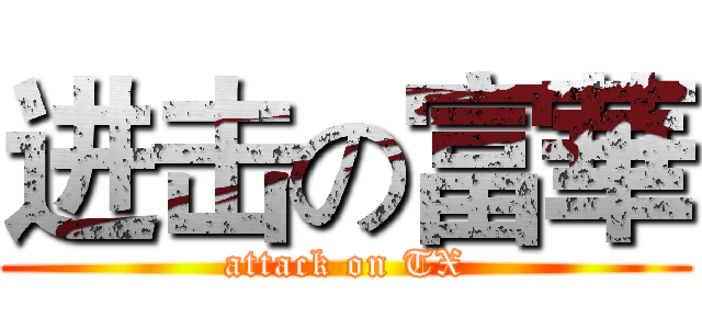 进击の富華 (attack on TX)