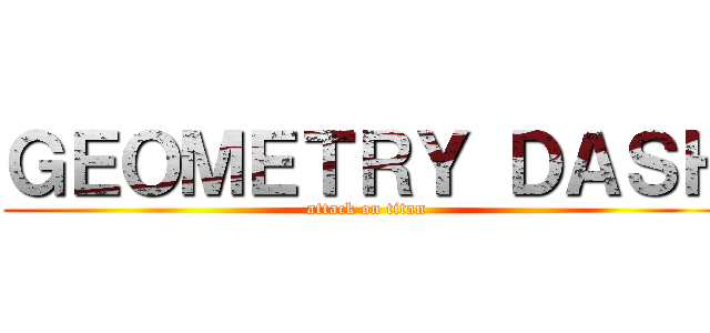 ＧＥＯＭＥＴＲＹ ＤＡＳＨ (attack on titan)