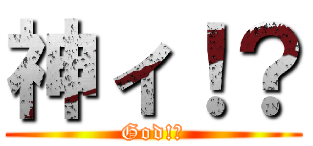 神ィ！？ (God!?)
