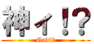 神ィ！？ (God!?)