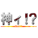 神ィ！？ (God!?)