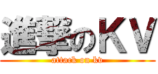 進撃のＫＶ (attack on kv)