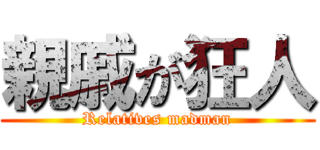 親戚が狂人 (Relatives madman)