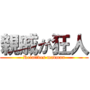 親戚が狂人 (Relatives madman)