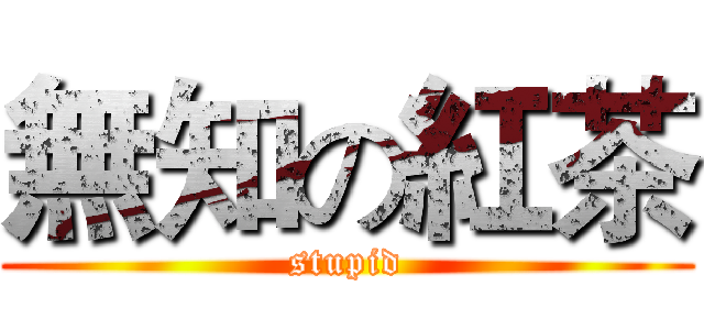 無知の紅茶 (stupid)