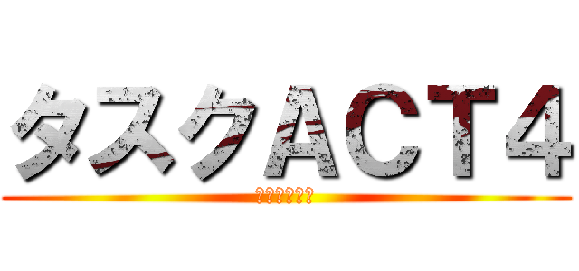 タスクＡＣＴ４ (絶対殺すマン)