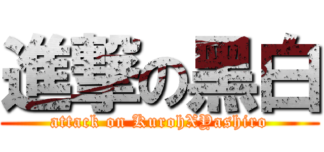 進撃の黑白 (attack on KurohXYashiro)