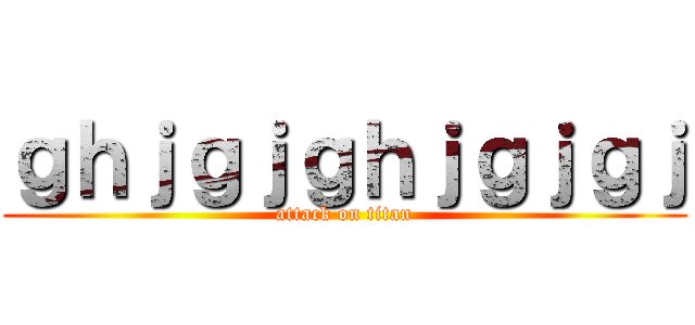 ｇｈｊｇｊｇｈｊｇｊｇｊ (attack on titan)