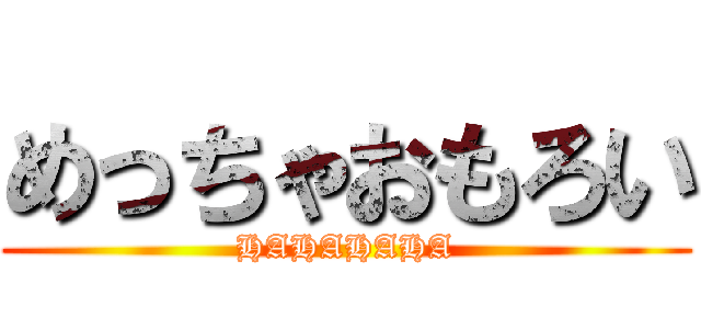 めっちゃおもろい (HAHAHAHA)