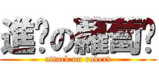 進擊の蘿蔔醬 (attack on robert)