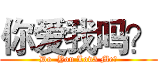 你爱我吗？ (Do  You Lov3 Me?)