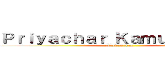 Ｐｒｉｙａｃｈａｒ Ｋａｍｕｔａｃｈａｔ (attack on titan)