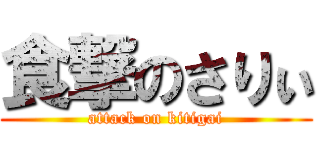 食撃のさりぃ (attack on kitigai)