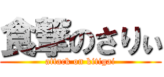 食撃のさりぃ (attack on kitigai)