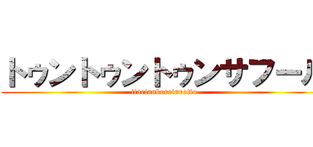 トゥントゥントゥンサフール (itarianbureinrotto)