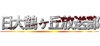 日大鶴ヶ丘放送部 ()