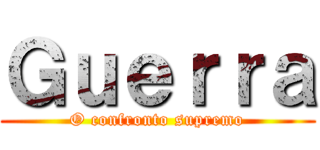 Ｇｕｅｒｒａ (O confronto supremo)