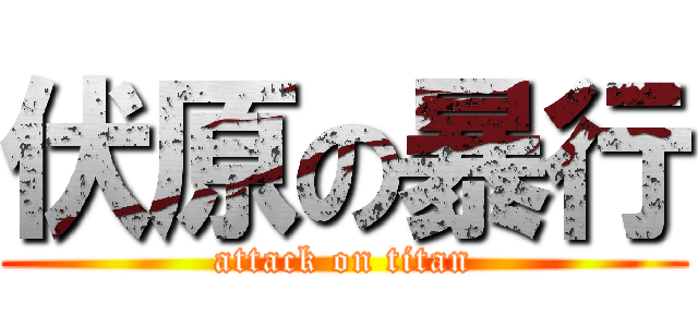 伏原の暴行 (attack on titan)