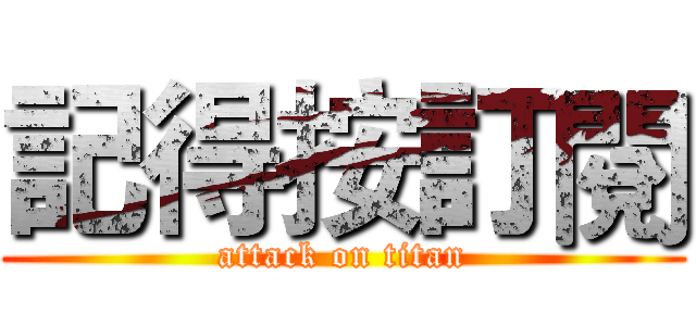 記得按訂閱 (attack on titan)