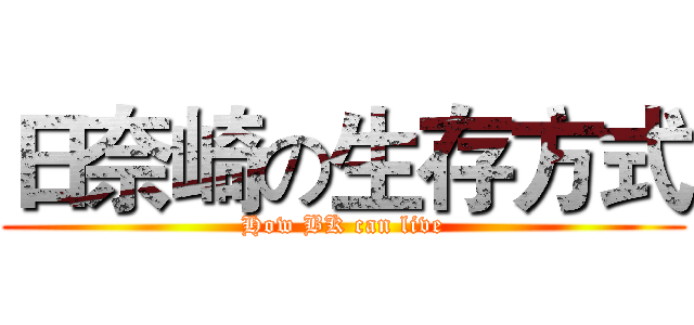日奈崎の生存方式 (How BK can live)