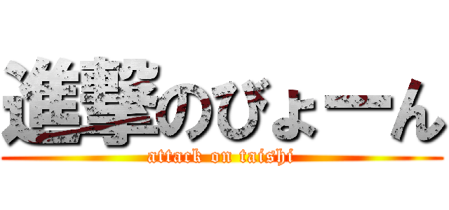 進撃のびょーん (attack on taishi)