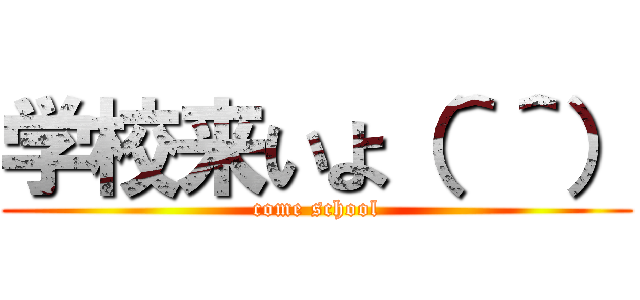 学校来いよ（＾＾） (come school)