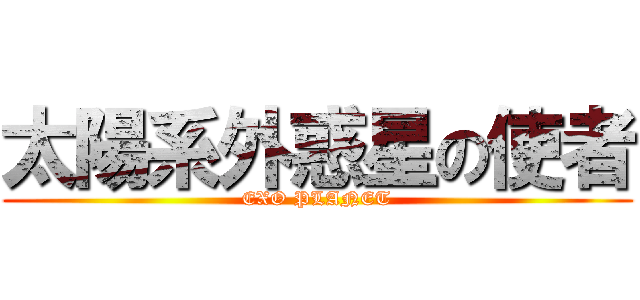 太陽系外惑星の使者 (EXO PLANET)
