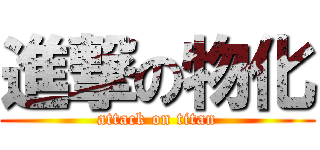 進撃の物化 (attack on titan)