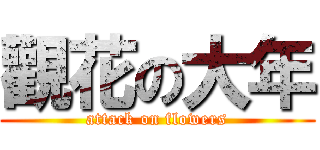 觀花の大年 (attack on flowers)